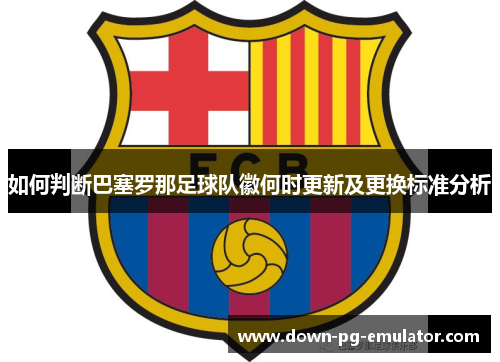 如何判断巴塞罗那足球队徽何时更新及更换标准分析