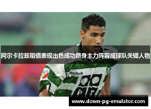 阿尔卡拉兹租借表现出色成功跻身主力阵容成球队关键人物