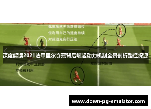 深度解读2021法甲里尔夺冠背后崛起动力机制全景剖析路径探源