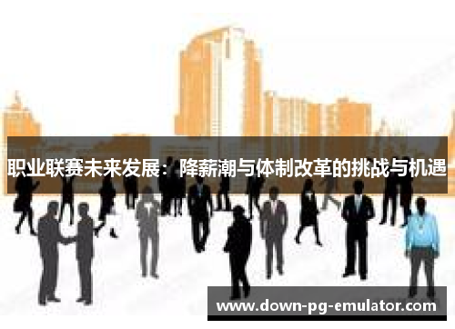 职业联赛未来发展：降薪潮与体制改革的挑战与机遇