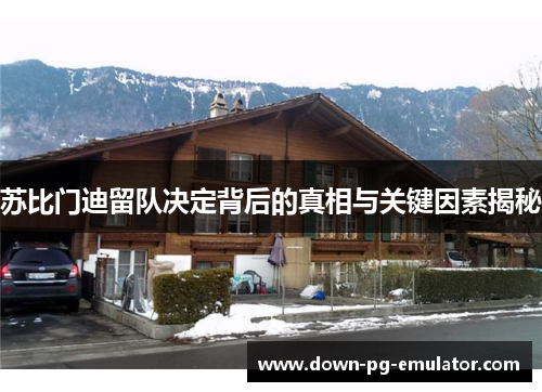 苏比门迪留队决定背后的真相与关键因素揭秘