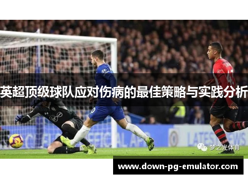 英超顶级球队应对伤病的最佳策略与实践分析