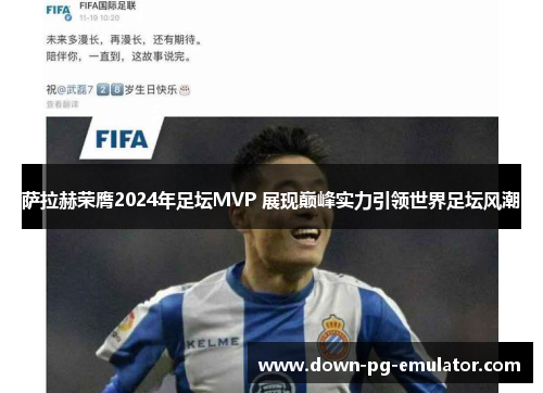 萨拉赫荣膺2024年足坛MVP 展现巅峰实力引领世界足坛风潮