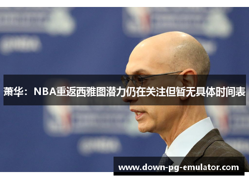 萧华：NBA重返西雅图潜力仍在关注但暂无具体时间表