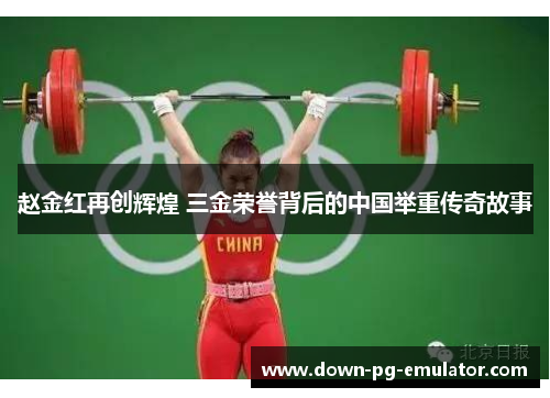 赵金红再创辉煌 三金荣誉背后的中国举重传奇故事