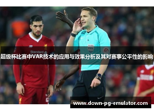 超级杯比赛中VAR技术的应用与效果分析及其对赛事公平性的影响