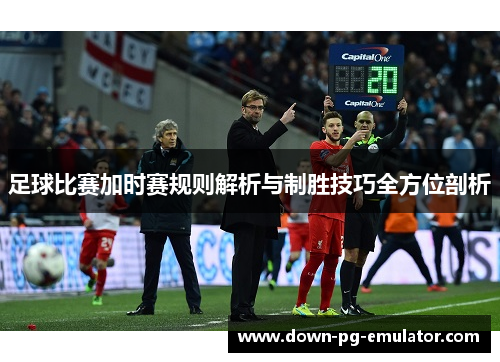 足球比赛加时赛规则解析与制胜技巧全方位剖析