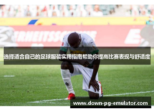 选择适合自己的足球服装实用指南帮助你提高比赛表现与舒适度
