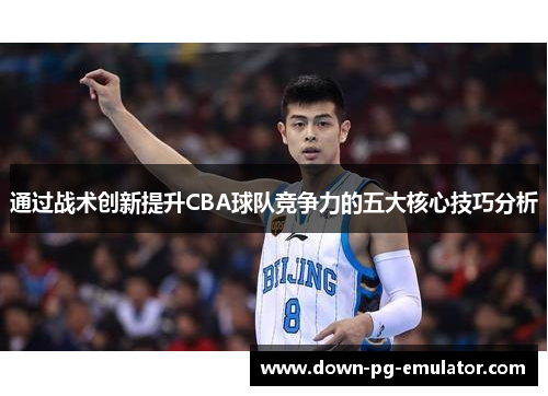 通过战术创新提升CBA球队竞争力的五大核心技巧分析