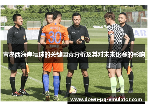 青岛西海岸赢球的关键因素分析及其对未来比赛的影响