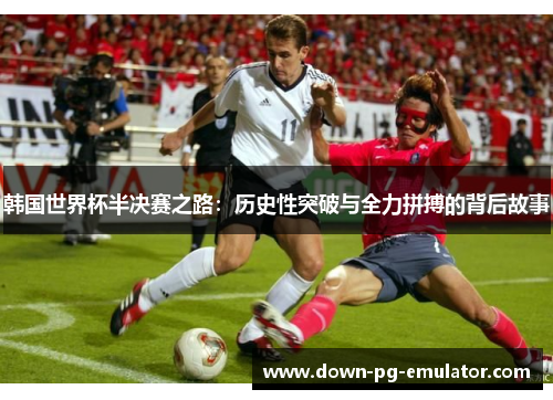 韩国世界杯半决赛之路：历史性突破与全力拼搏的背后故事
