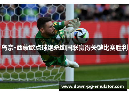 乌奈·西蒙欧点球绝杀助国联赢得关键比赛胜利