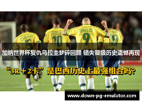 加纳世界杯复仇乌拉圭梦碎回顾 错失晋级历史遗憾再现