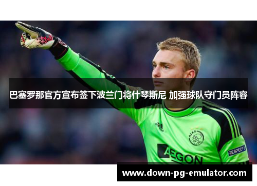 巴塞罗那官方宣布签下波兰门将什琴斯尼 加强球队守门员阵容