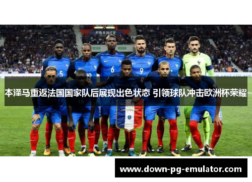本泽马重返法国国家队后展现出色状态 引领球队冲击欧洲杯荣耀