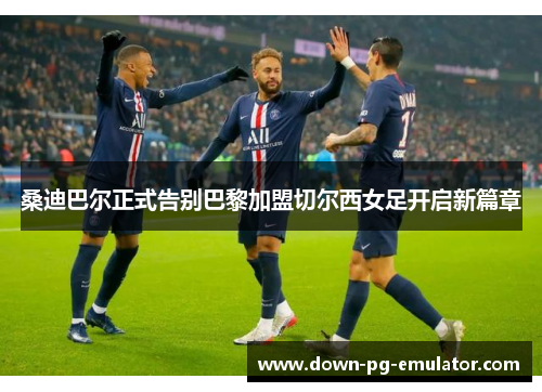 桑迪巴尔正式告别巴黎加盟切尔西女足开启新篇章