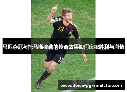 马匹夺冠与托马斯穆勒的传奇故事如何庆祝胜利与激情