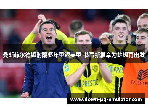 曼斯菲尔德镇时隔多年重返英甲 书写新篇章为梦想再出发